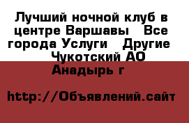 Лучший ночной клуб в центре Варшавы - Все города Услуги » Другие   . Чукотский АО,Анадырь г.